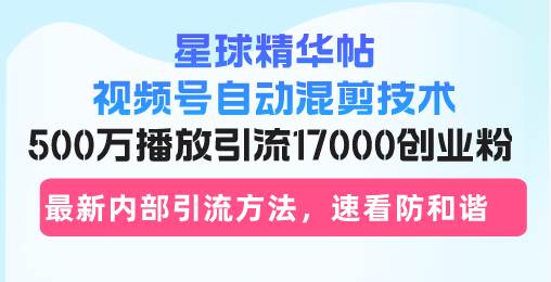 图片[1]-星球精华帖视频号自动混剪技术，500万播放引流17000创业粉，最新内部引…-一鸣资源网