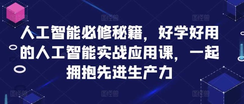 人工智能必修秘籍，好学好用的人工智能实战应用课，一起拥抱先进生产力-一鸣资源网