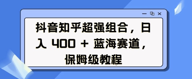 图片[1]-抖音知乎超强组合，日入4张， 蓝海赛道，保姆级教程-一鸣资源网