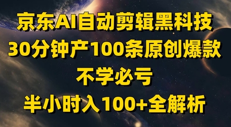 京东AI自动剪辑黑科技，30分钟产100条原创爆款，不学必亏！半小时入100+全解析-一鸣资源网