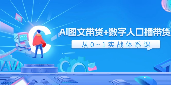 Ai 图文带货+数字人口播带货,从0~1实战体系课(43节) Ai 图文带货+数字人口播带货,从0~1实战体系课(43节)