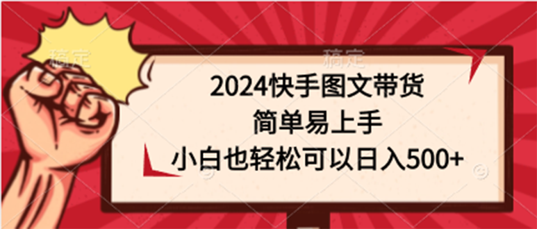 2024快手图文带货课,简单易上手,小白也轻松可以日入500+ 2024快手图文带货课,简单易上手,小白也轻松可以日入500+