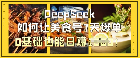 图片[1]-DeepSeek如何让美食号7天爆单，0基础也能日入1k-一鸣资源网