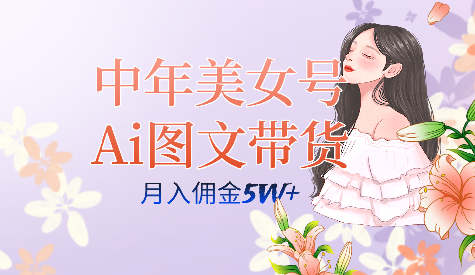 AI图文带货3.0新玩法揭秘：中年美女号月入五位数，全AI创作，可多账号矩阵”-一鸣资源网