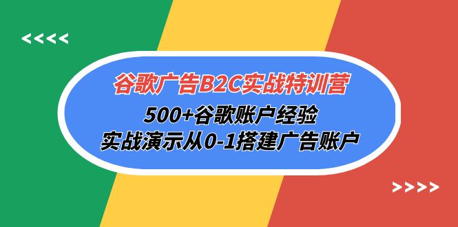 谷歌广告B2C实战特训营,500+谷歌账户经验,实战演示从0-1搭建广告账户 谷歌广告B2C实战特训营,500+谷歌账户经验,实战演示从0-1搭建广告账户