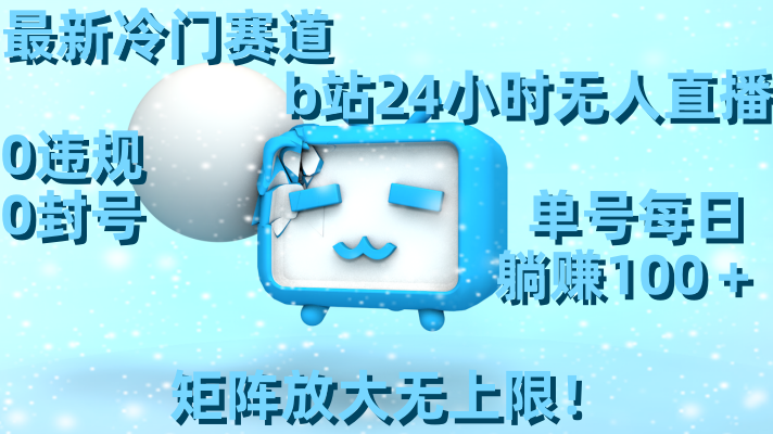 最新冷门赛道，b站24小时无人直播，0违规0封号，单号每日躺赚100＋，矩阵放大无上限！-一鸣资源网