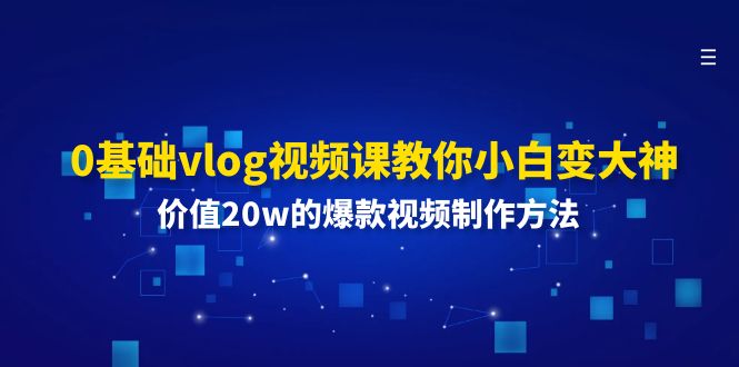 0基础vlog视频课教你小白变大神:价值20w的爆款视频制作方法 0基础vlog视频课教你小白变大神:价值20w的爆款视频制作方法