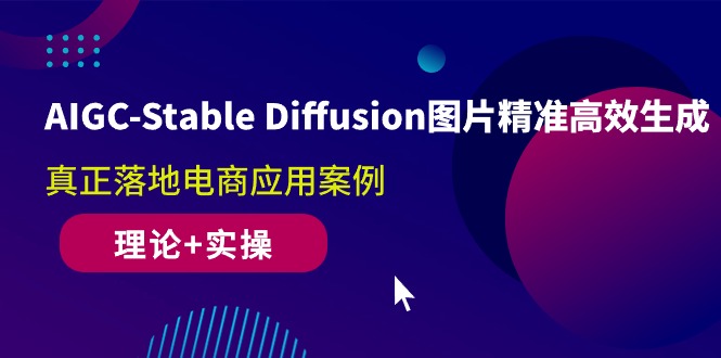 AIGC-Stable Diffusion图片精准高效生成 真正落地电商应用案例(理论+实操) AIGC-Stable Diffusion图片精准高效生成 真正落地电商应用案例(理论+实操)