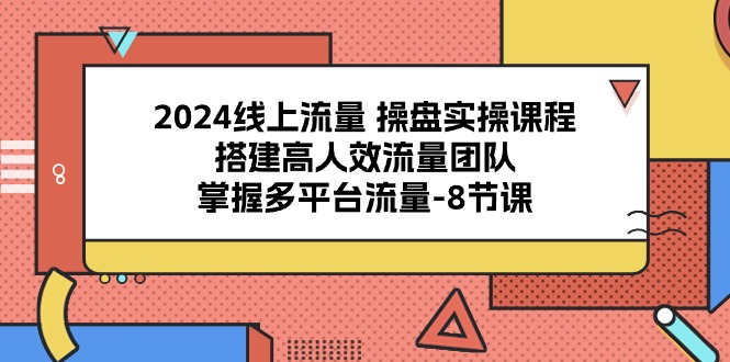 2024流量操盘宝典：8课解锁多平台流量密码，打造高效引流团队-一鸣资源网