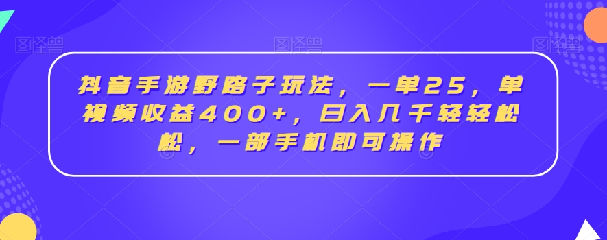 抖音手游野路子玩法,一单25,单视频收益400 ,日入几千轻轻松松,一部手机即可操作【揭秘】 抖音手游野路子玩法,一单25,单视频收益400 ,日入几千轻轻松松,一部手机即可操作【揭秘】