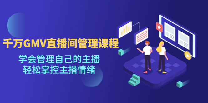 千万GMV直播间的管理课程:学会管理自己的主播,轻松掌控主播情绪 千万GMV直播间的管理课程:学会管理自己的主播,轻松掌控主播情绪