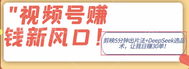 视频号挣钱新风口,剪映5分钟出片法+DeepSeek选品术,让我日出30单-一鸣资源网