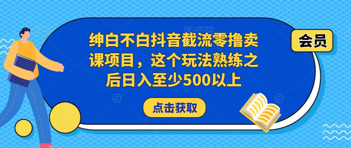 绅白不白抖音截流零撸卖课项目,这个玩法熟练之后日入至少500以上-一鸣资源网
