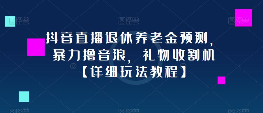 抖音直播退休养老金预测,暴力撸音浪,礼物收割机【详细玩法教程】