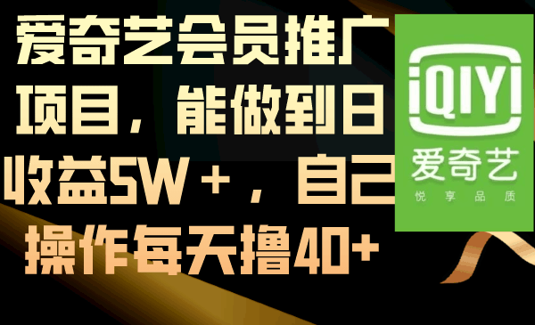 爱奇艺会员推广项目,能做到日收益5W+,自己操作每天撸40+-一鸣资源网