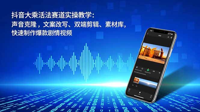 抖音大乘活法赛道实操教学：声音克隆，文案改写、双端剪辑、素材库，快速制作爆款剧情视频-一鸣资源网