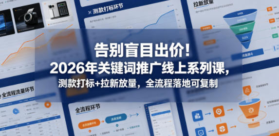 告别盲目出价！2026年关键词推广线上系列课，测款打标+拉新放量，全流程落地可复制-一鸣资源网