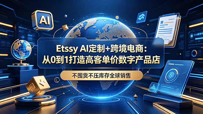 Etsy AI定制+跨境电商：从0到1打造高客单价数字产品店，不囤货不压库存全球销售-一鸣资源网