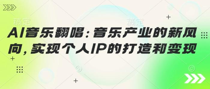 AI音乐翻唱：音乐产业的新风向，实现个人IP的打造和变现-一鸣资源网