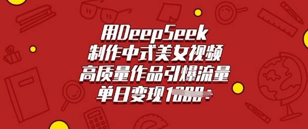 用DeepSeek制作中式美女视频，高质量作品引爆流量，单日变现多张-一鸣资源网