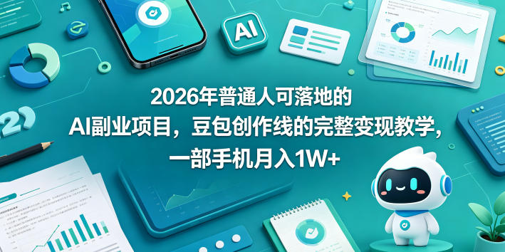 2026年普通人可落地的AI副业项目，豆包创作线的完整变现教学，一部手机月入1W+-一鸣资源网