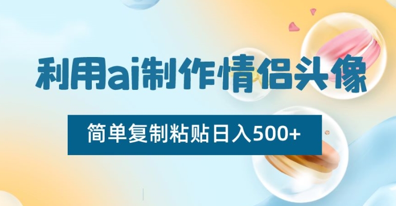 利用AI制作情侣头像,简单复制粘贴日入500+【揭秘】 利用AI制作情侣头像,简单复制粘贴日入500+【揭秘】