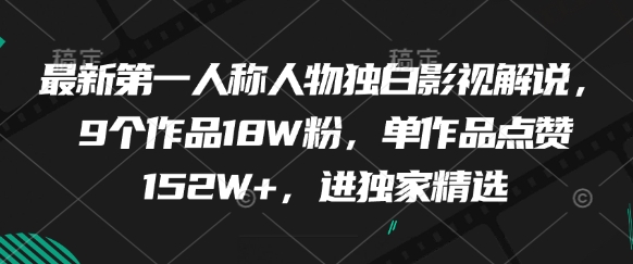 最新第一人称人物独白影视解说，9个作品18W粉，单作品点赞152W+，进独家精选-一鸣资源网
