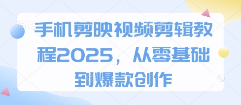手机剪映视频剪辑教程2025，从零基础到爆款创作-一鸣资源网