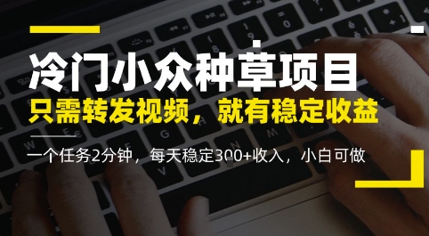 冷门小众种草项目，只需转发视频，每天就有稳定收益，无门槛，每天稳定3张+收入，小白可做-一鸣资源网
