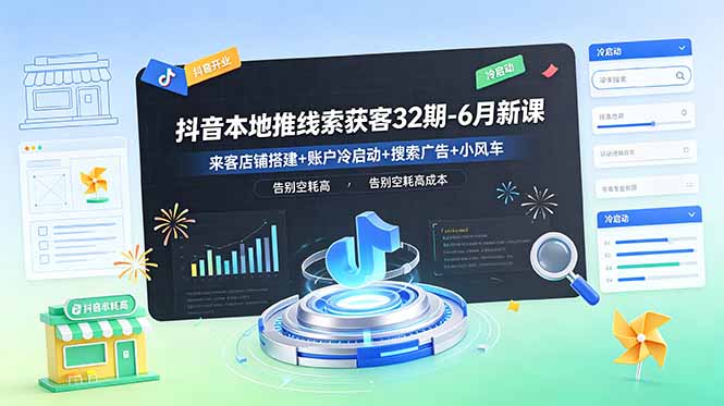 抖音本地推线索获客32期-6月新课：来客店铺搭建+账户冷启动+搜索广告+小风车，告别空耗高成本-一鸣资源网