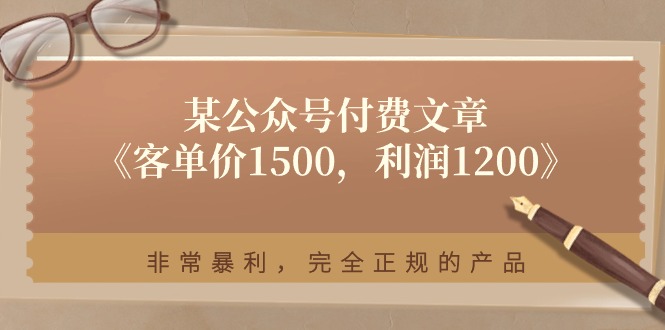 某公众号付费文章《客单价1500,利润1200》非常暴利,完全正规的产品-一鸣资源网