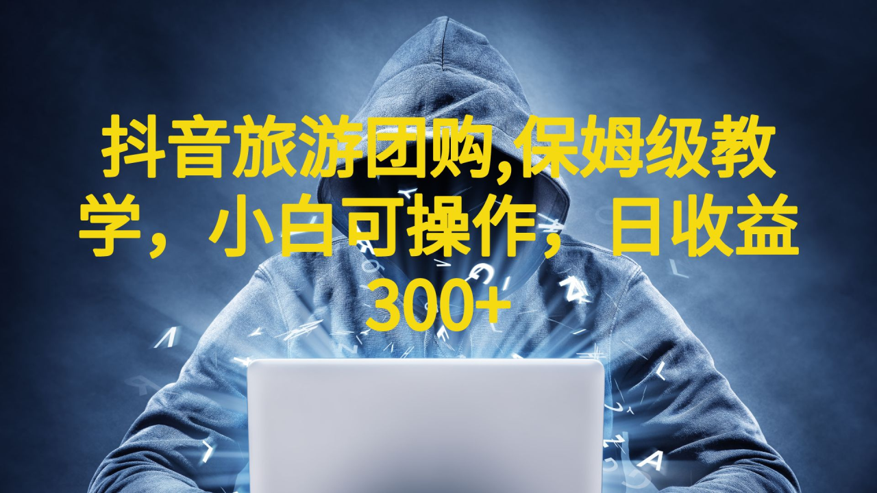 抖音旅游团购项目,保姆级教学,小白可操作,日收益300+(教程+素材)-一鸣资源网