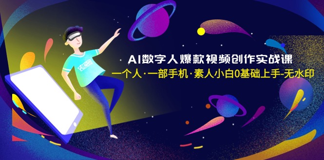AI数字人爆款视频创作实战课，一个人·一部手机·素人小白0基础上手-无水印-一鸣资源网