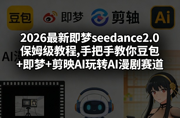 2026最新即梦seedance2.0保姆级教程,手把手教你豆包+即梦+剪映AI玩转AI漫剧赛道-一鸣资源网