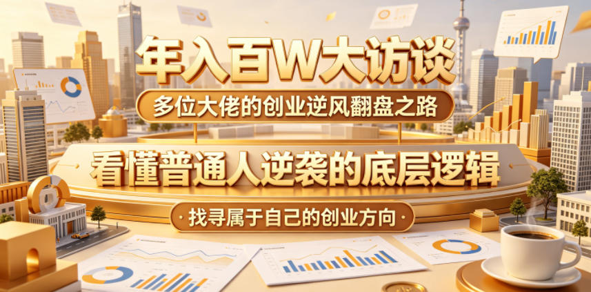 年入百W大访谈，多位大佬的创业逆风翻盘之路，看懂普通人逆袭的底层逻辑，找寻属于自己的创业方向-一鸣资源网