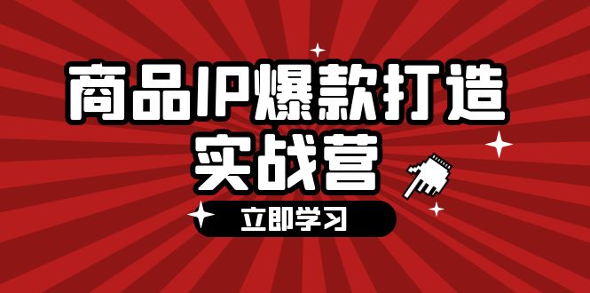 商品-IP爆款打造实战营【第四期】,手把手教你打造商品IP,爆款 不断 商品-IP爆款打造实战营【第四期】,手把手教你打造商品IP,爆款 不断