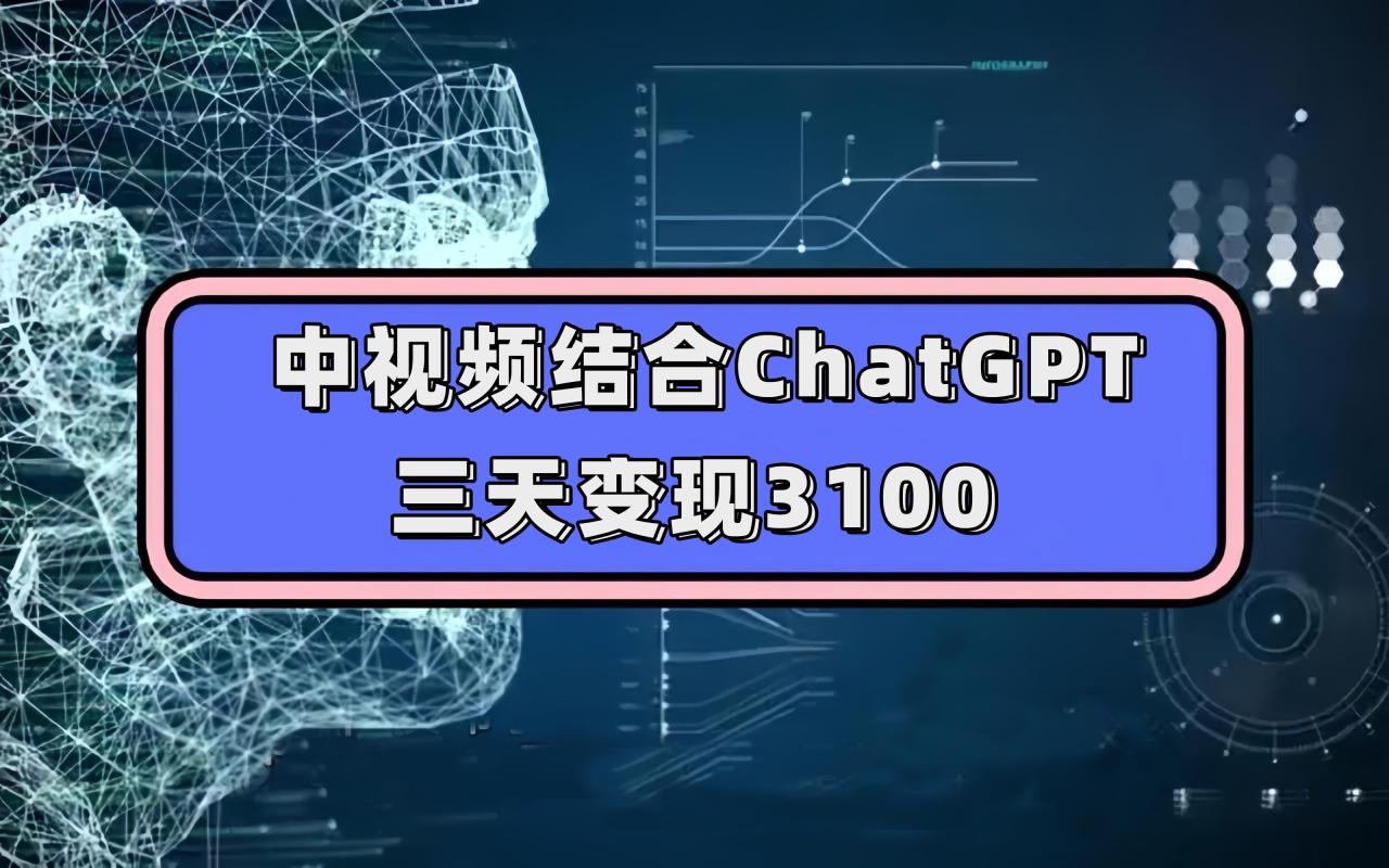 中视频+ChatGPT联手，三天变现3100，人人可做 玩法思路实操教学！-一鸣资源网