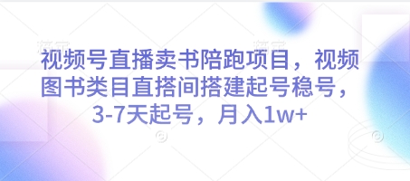 视频号直播卖书陪跑项目,视频号图书类目直搭间搭建起号稳号,3-7天起号,月入1w+-一鸣资源网
