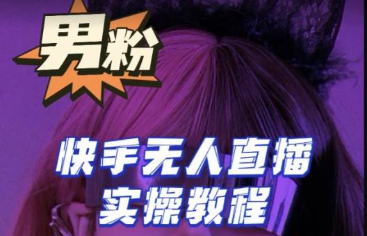 【男粉落地项目】零基础玩转男粉快手无人直播月入3w+,2023快手无人直播实操教程