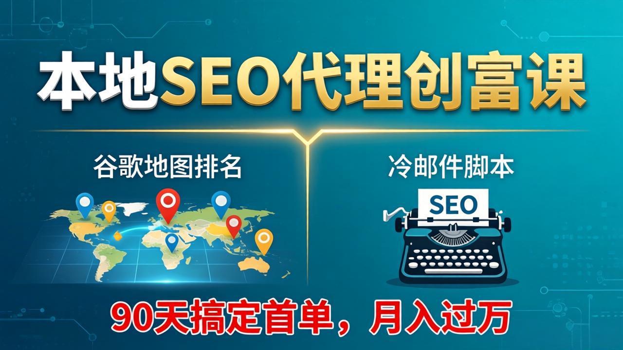 本地SEO代理创富课：谷歌地图排名+冷邮件脚本，90天搞定首单，月入过万实战体系-一鸣资源网