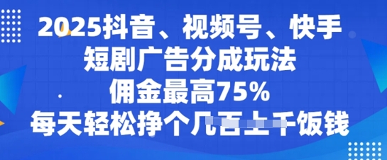 2025抖音、视频号、快手短剧广告分成玩法，佣金最高75%，每天轻松挣个几张饭钱-一鸣资源网