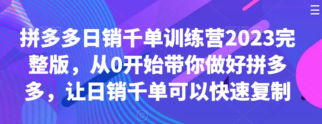 拼多多日销千单训练营2023完整版,从0开始带你做好拼多多,让日销千单可以快速复制 拼多多日销千单训练营2023完整版,从0开始带你做好拼多多,让日销千单可以快速复制