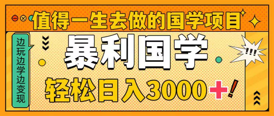国学新赛道揭秘!暴力国学轻松日入3000+!教你一生受用的国学项目!-一鸣资源网