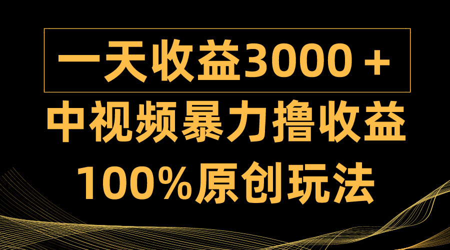中视频暴力撸收益，日入3000＋，100%原创玩法，小白轻松上手多种变现方式-一鸣资源网