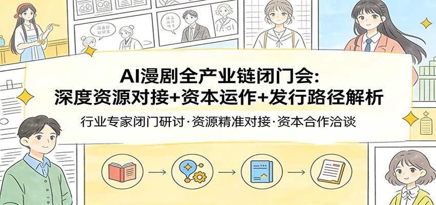 AI漫剧全产业链闭门会：深度资源对接+资本运作+发行路径解析-一鸣资源网