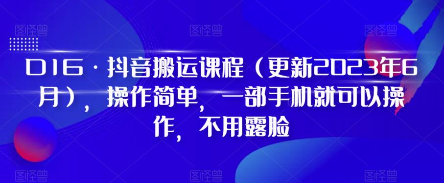 D1G·抖音搬运课程(更新2023年10月),操作简单,一部手机就可以操作,不用露脸