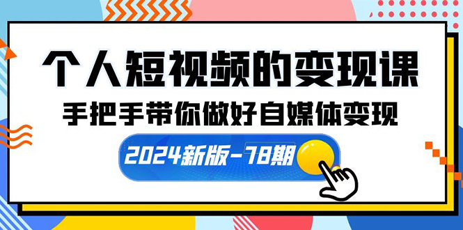 个人短视频的变现课【2024新版-78期】手把手带你做好自媒体变现(61节课) 个人短视频的变现课【2024新版-78期】手把手带你做好自媒体变现(61节课)