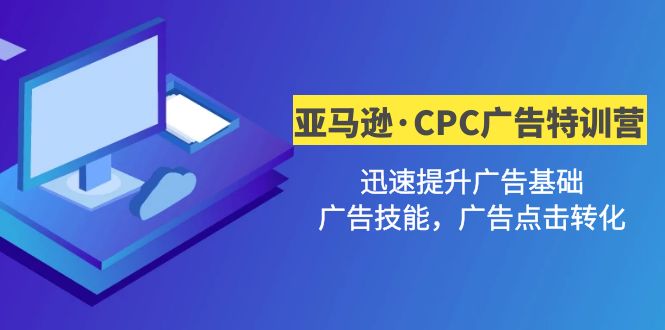 亚马逊·CPC广告·2期特训营,迅速提升广告基础,广告技能,广告点击转化 亚马逊·CPC广告·2期特训营,迅速提升广告基础,广告技能,广告点击转化