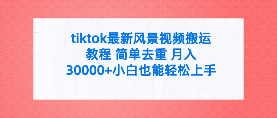 tiktok最新风景视频搬运教程 简单去重 月入30000+附全套工具-一鸣资源网
