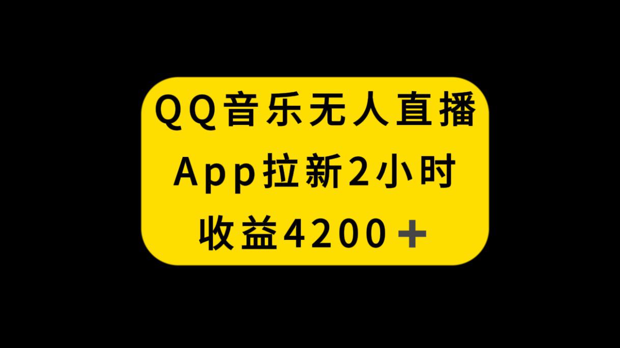 QQ音乐无人直播APP拉新，2小时收入4200，不封号新玩法-一鸣资源网